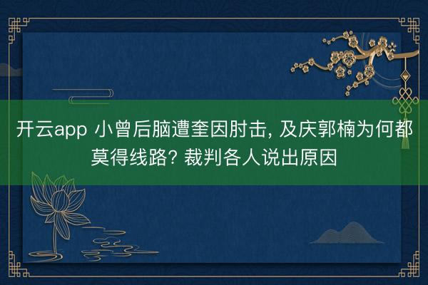 开云app 小曾后脑遭奎因肘击， 及庆郭楠为何都莫得线路? 裁判各人说出原因