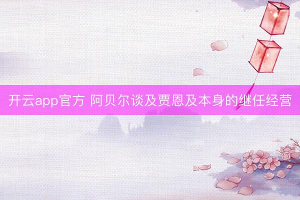 开云app官方 阿贝尔谈及贾恩及本身的继任经营