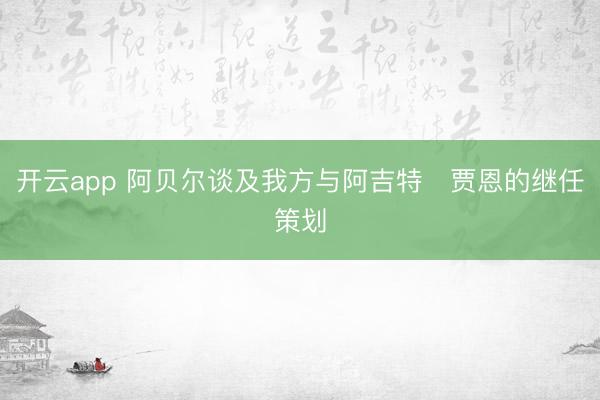 开云app 阿贝尔谈及我方与阿吉特・贾恩的继任策划