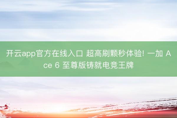 开云app官方在线入口 超高刷颗秒体验! 一加 Ace 6 至尊版铸就电竞王牌