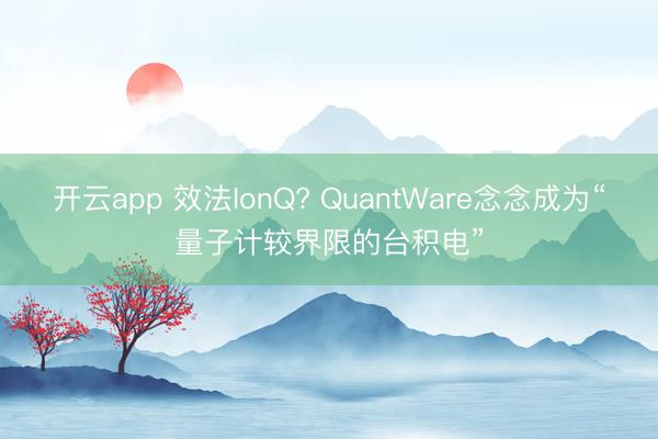 开云app 效法IonQ? QuantWare念念成为“量子计较界限的台积电”