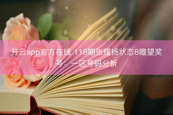 开云app官方在线 118期张耀扬状态8瞻望奖号：一区号码分析