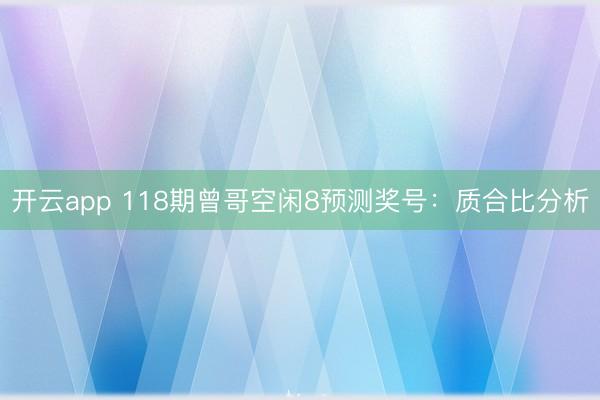 开云app 118期曾哥空闲8预测奖号：质合比分析