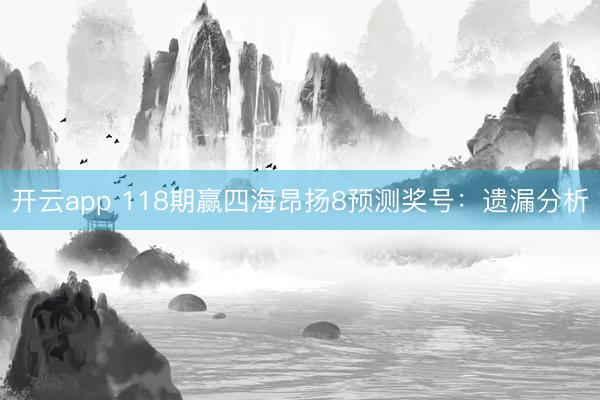开云app 118期赢四海昂扬8预测奖号：遗漏分析