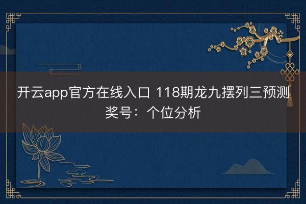 开云app官方在线入口 118期龙九摆列三预测奖号：个位分析