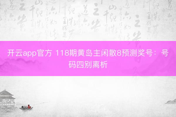 开云app官方 118期黄岛主闲散8预测奖号：号码四别离析
