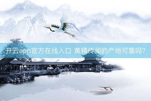 开云app官方在线入口 黄精传闻的产地可靠吗？