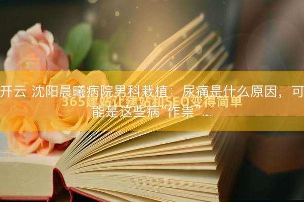开云 沈阳晨曦病院男科栽植：尿痛是什么原因，可能是这些病“作祟”...